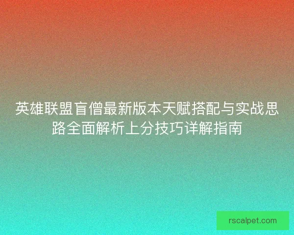 英雄联盟盲僧最新版本天赋搭配与实战思路全面解析上分技巧详解指南