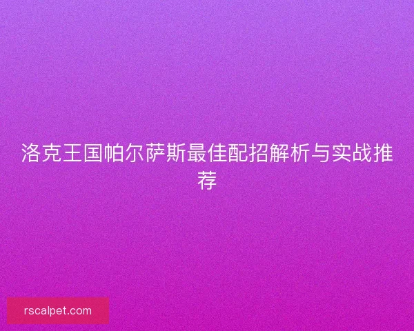 洛克王国帕尔萨斯最佳配招解析与实战推荐
