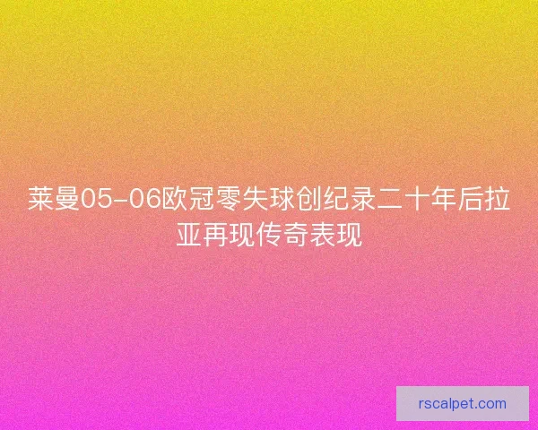 莱曼05-06欧冠零失球创纪录二十年后拉亚再现传奇表现